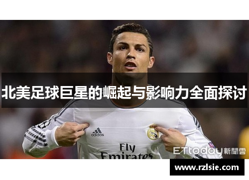 北美足球巨星的崛起与影响力全面探讨