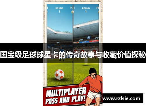国宝级足球球星卡的传奇故事与收藏价值探秘