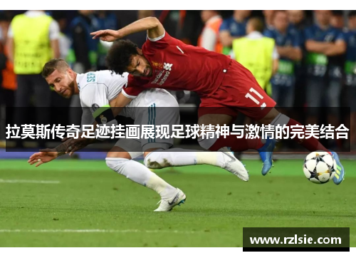 拉莫斯传奇足迹挂画展现足球精神与激情的完美结合