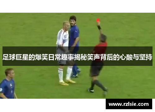 足球巨星的爆笑日常趣事揭秘笑声背后的心酸与坚持