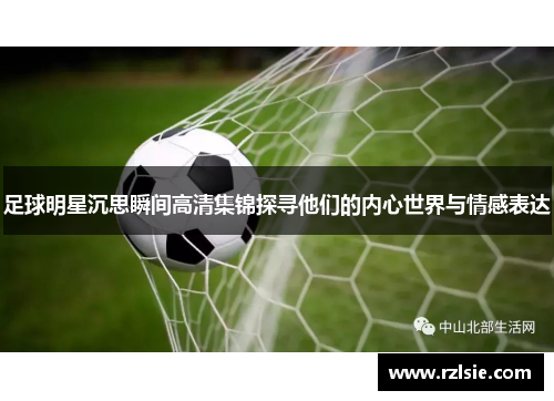 足球明星沉思瞬间高清集锦探寻他们的内心世界与情感表达