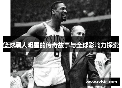 篮球黑人明星的传奇故事与全球影响力探索