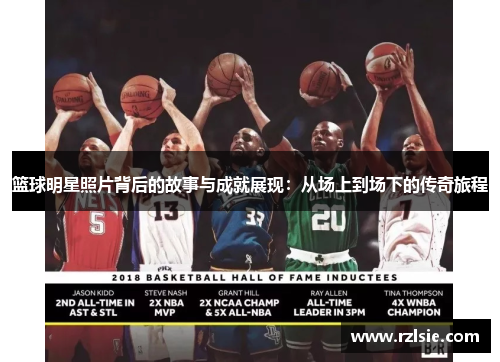 篮球明星照片背后的故事与成就展现：从场上到场下的传奇旅程