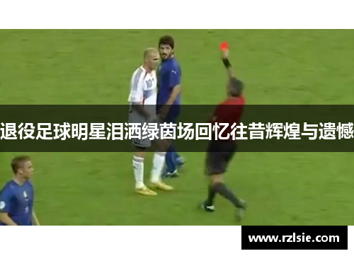 退役足球明星泪洒绿茵场回忆往昔辉煌与遗憾