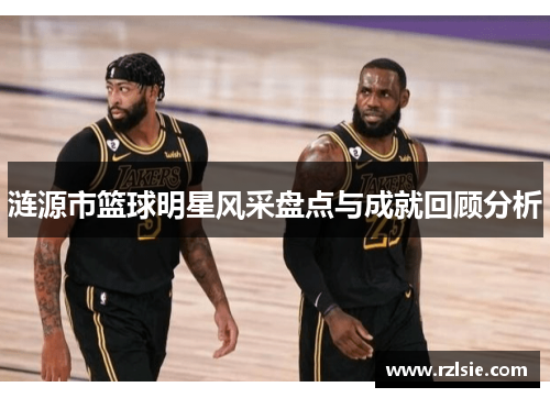 涟源市篮球明星风采盘点与成就回顾分析