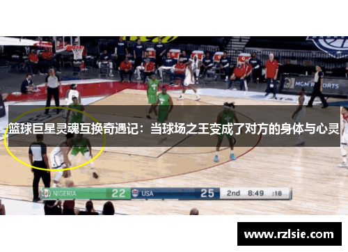 篮球巨星灵魂互换奇遇记：当球场之王变成了对方的身体与心灵