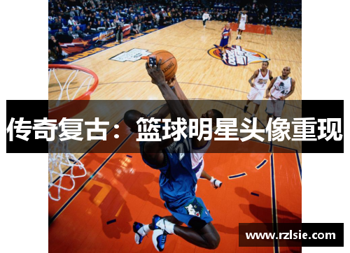 传奇复古：篮球明星头像重现