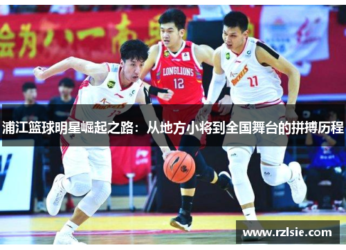 浦江篮球明星崛起之路：从地方小将到全国舞台的拼搏历程