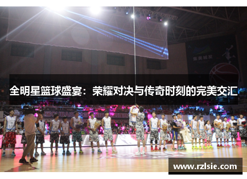 全明星篮球盛宴：荣耀对决与传奇时刻的完美交汇