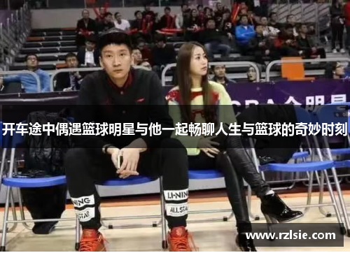 开车途中偶遇篮球明星与他一起畅聊人生与篮球的奇妙时刻