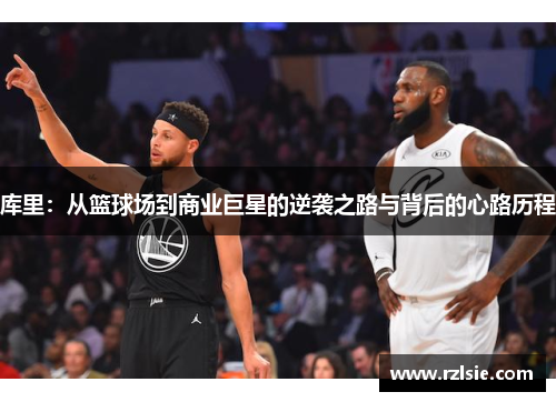 库里：从篮球场到商业巨星的逆袭之路与背后的心路历程