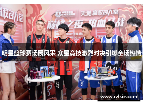 明星篮球赛场展风采 众星竞技激烈对决引爆全场热情