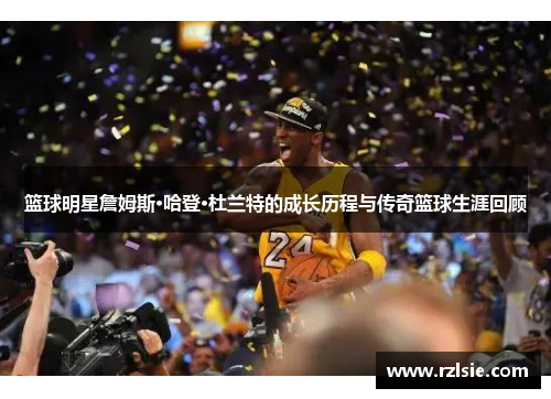 篮球明星詹姆斯·哈登·杜兰特的成长历程与传奇篮球生涯回顾