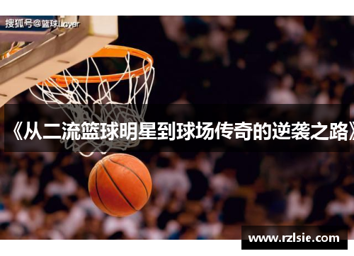 《从二流篮球明星到球场传奇的逆袭之路》